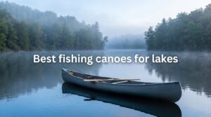 Best fishing canoes for lakes